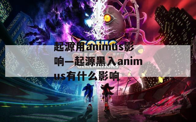 起源用animus影响—起源黑入animus有什么影响