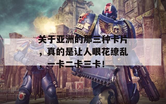 关于亚洲的那三种卡片，真的是让人眼花缭乱，一卡二卡三卡！