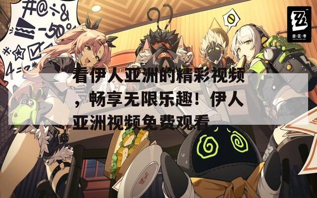 看伊人亚洲的精彩视频，畅享无限乐趣！伊人亚洲视频免费观看。