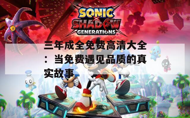 三年成全免费高清大全：当免费遇见品质的真实故事