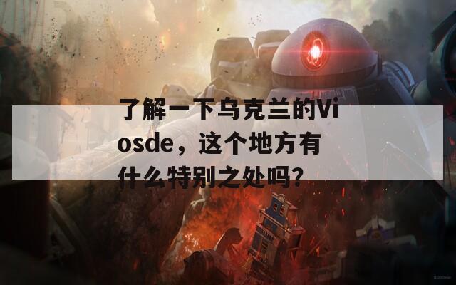 了解一下乌克兰的Viosde，这个地方有什么特别之处吗？