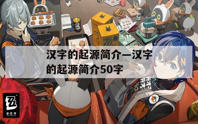 汉字的起源简介—汉字的起源简介50字