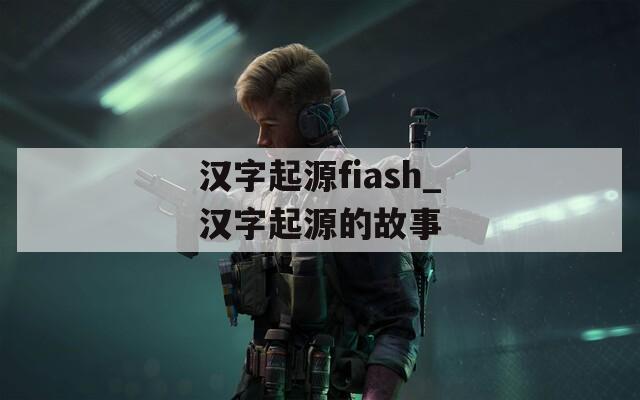 汉字起源fiash_汉字起源的故事