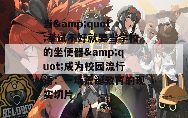 当&quot;考试不好就要当学校的坐便器&quot;成为校园流行语：一场荒诞教育的现实切片