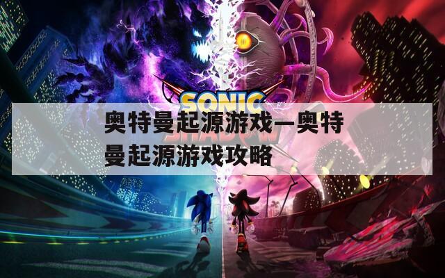 奥特曼起源游戏—奥特曼起源游戏攻略
