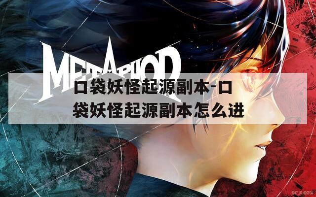 口袋妖怪起源副本-口袋妖怪起源副本怎么进