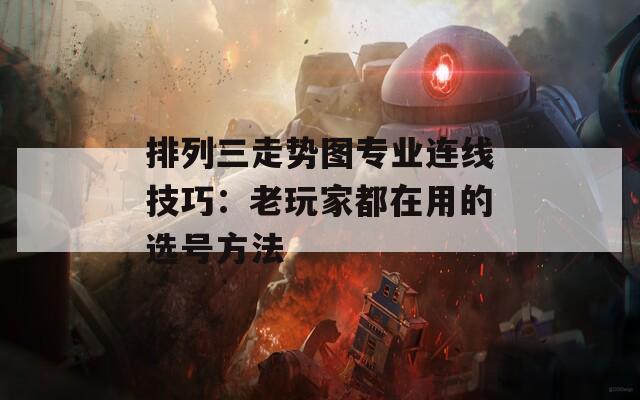排列三走势图专业连线技巧：老玩家都在用的选号方法