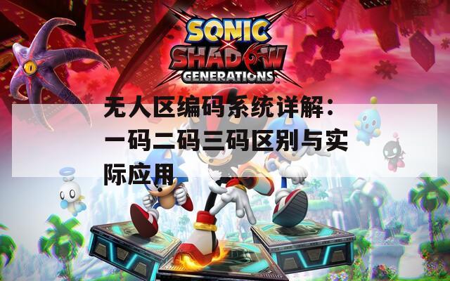 无人区编码系统详解：一码二码三码区别与实际应用