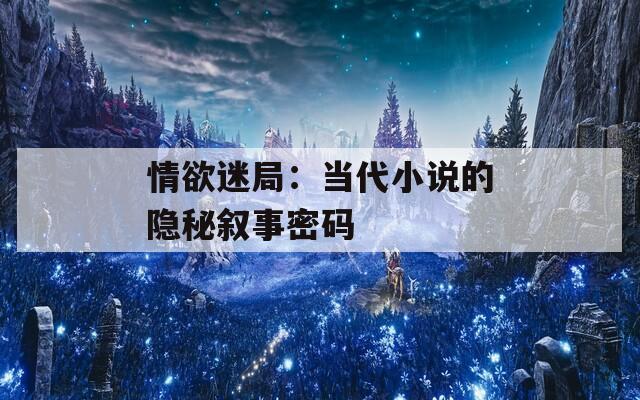 情欲迷局：当代小说的隐秘叙事密码