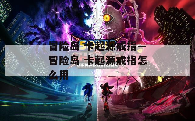冒险岛 卡起源戒指—冒险岛 卡起源戒指怎么用