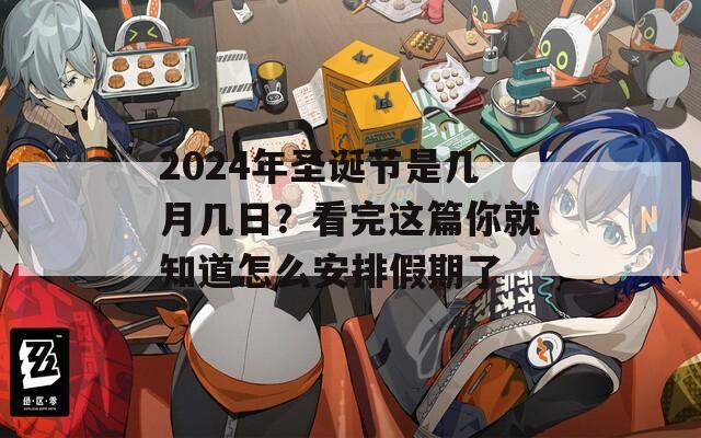 2024年圣诞节是几月几日？看完这篇你就知道怎么安排假期了