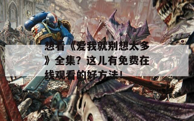 想看《爱我就别想太多》全集？这儿有免费在线观看的好方法！
