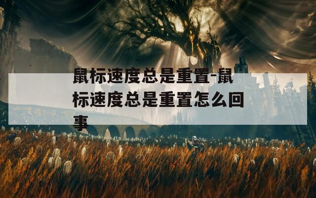 鼠标速度总是重置-鼠标速度总是重置怎么回事