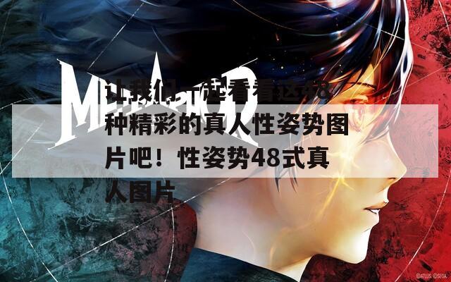 让我们一起看看这48种精彩的真人性姿势图片吧！性姿势48式真人图片