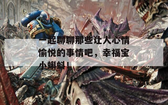 一起聊聊那些让人心情愉悦的事情吧，幸福宝小蝌蚪！