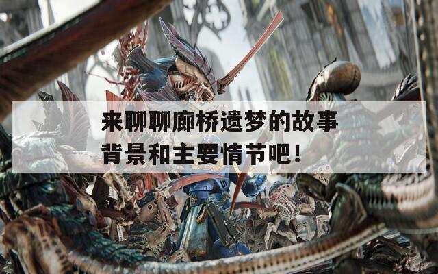 来聊聊廊桥遗梦的故事背景和主要情节吧！