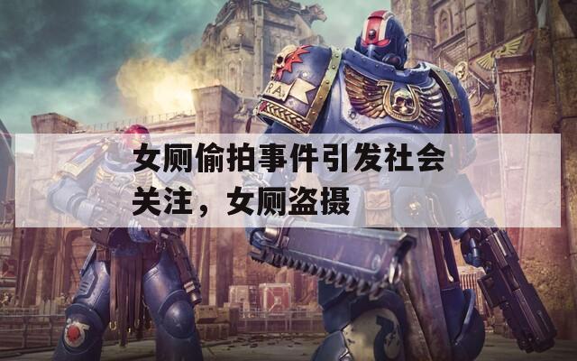 女厕偷拍事件引发社会关注，女厕盗摄