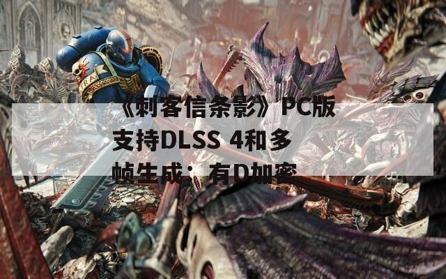 《刺客信条影》PC版支持DLSS 4和多帧生成：有D加密