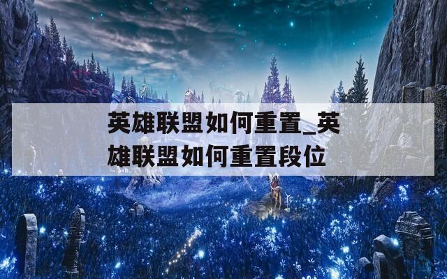 英雄联盟如何重置_英雄联盟如何重置段位
