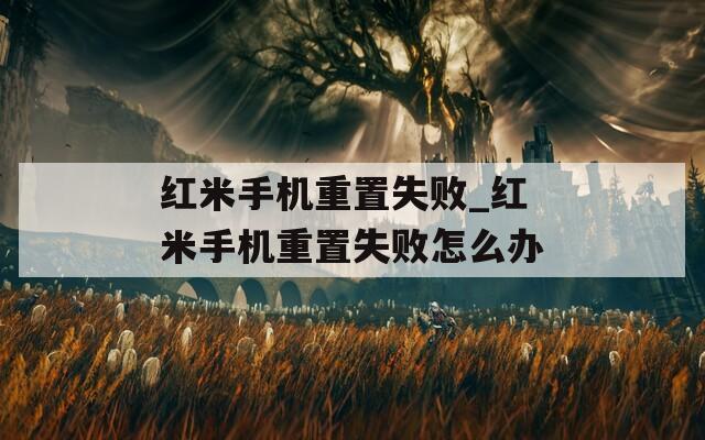 红米手机重置失败_红米手机重置失败怎么办