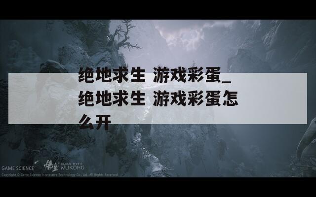 绝地求生 游戏彩蛋_绝地求生 游戏彩蛋怎么开