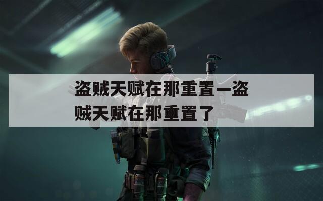盗贼天赋在那重置—盗贼天赋在那重置了