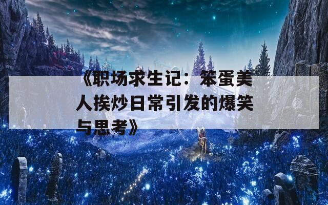《职场求生记：笨蛋美人挨炒日常引发的爆笑与思考》
