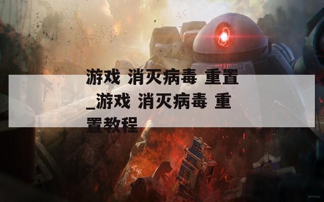 游戏 消灭病毒 重置_游戏 消灭病毒 重置教程