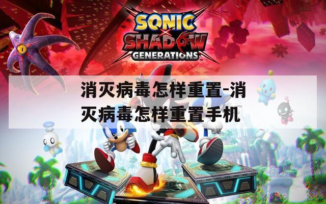消灭病毒怎样重置-消灭病毒怎样重置手机