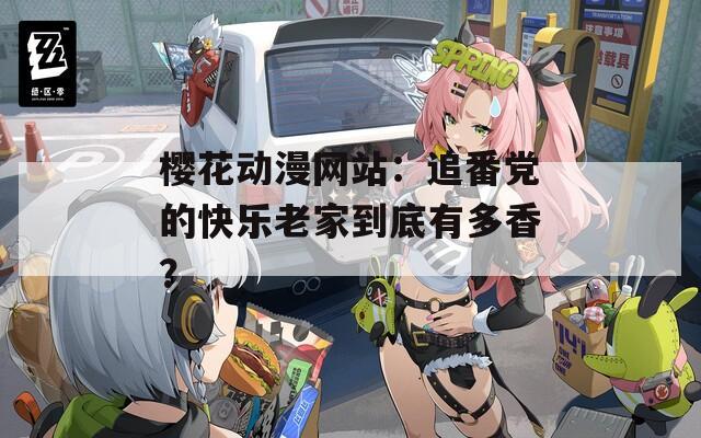 樱花动漫网站：追番党的快乐老家到底有多香？