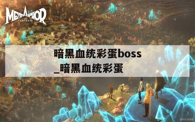 暗黑血统彩蛋boss_暗黑血统彩蛋