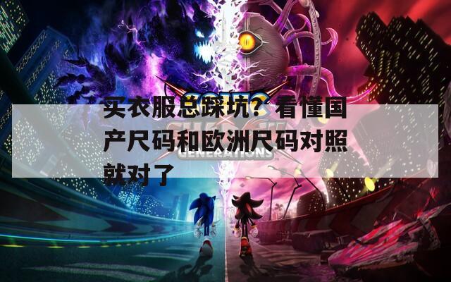 买衣服总踩坑？看懂国产尺码和欧洲尺码对照就对了