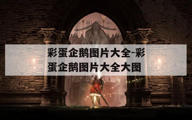 彩蛋企鹅图片大全-彩蛋企鹅图片大全大图