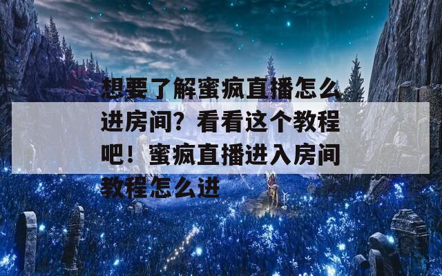 想要了解蜜疯直播怎么进房间？看看这个教程吧！蜜疯直播进入房间教程怎么进