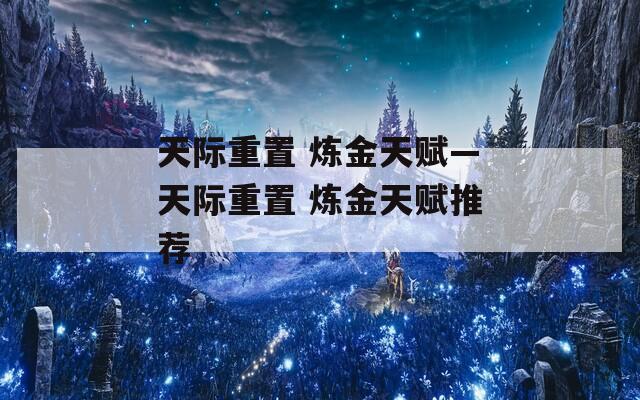 天际重置 炼金天赋—天际重置 炼金天赋推荐