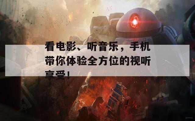 看电影、听音乐，手机带你体验全方位的视听享受！
