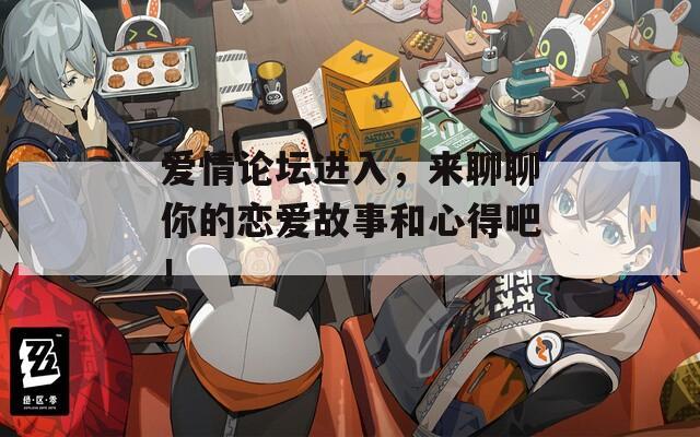 爱情论坛进入，来聊聊你的恋爱故事和心得吧！