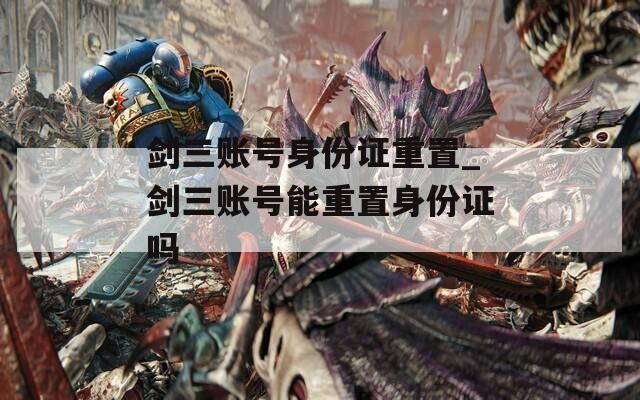 剑三账号身份证重置_剑三账号能重置身份证吗