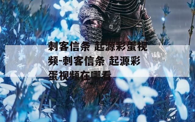 刺客信条 起源彩蛋视频-刺客信条 起源彩蛋视频在哪看