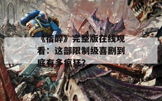 《宿醉》完整版在线观看：这部限制级喜剧到底有多疯狂？