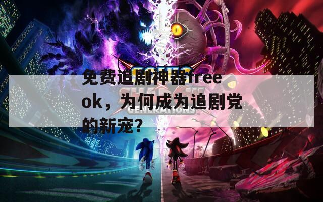 免费追剧神器freeok，为何成为追剧党的新宠？