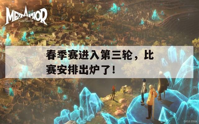 春季赛进入第三轮，比赛安排出炉了！