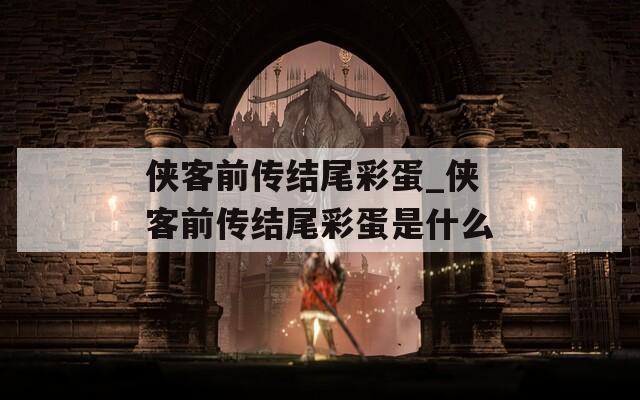 侠客前传结尾彩蛋_侠客前传结尾彩蛋是什么