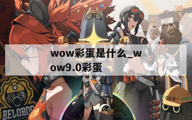 wow彩蛋是什么_wow9.0彩蛋