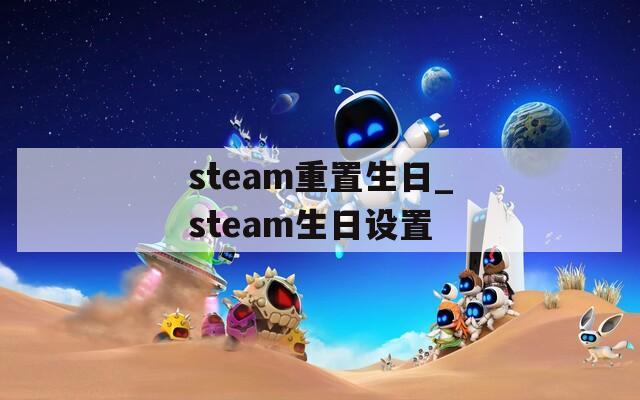 steam重置生日_steam生日设置