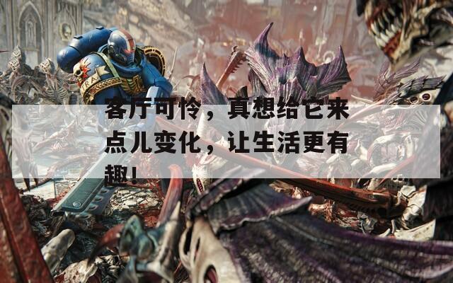 客厅可怜，真想给它来点儿变化，让生活更有趣！