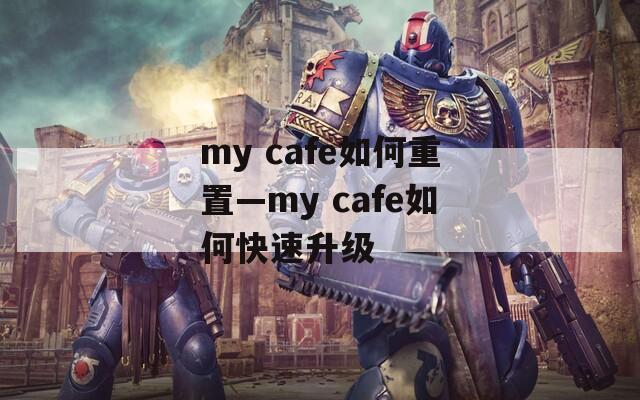my cafe如何重置—my cafe如何快速升级