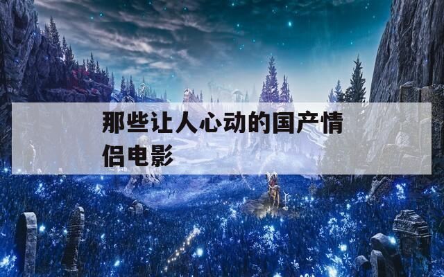 那些让人心动的国产情侣电影