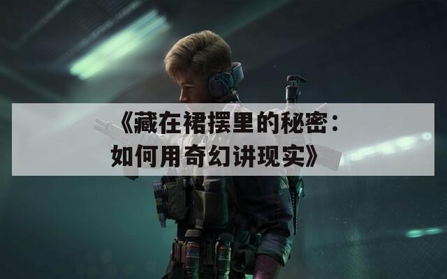 《藏在裙摆里的秘密：如何用奇幻讲现实》