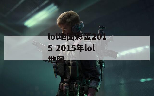 lol地图彩蛋2015-2015年lol地图